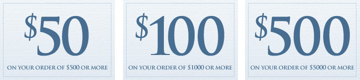 Save $50 on your order of $500 or more. Save $100 on your order  of $1000 or more. Save $500 on your order of $5000 or more.